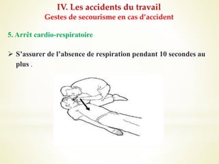 IV. Les accidents du travail
Gestes de secourisme en cas d’accident
5. Arrêt cardio-respiratoire
 S’assurer de l’absence de respiration pendant 10 secondes au
plus .
 