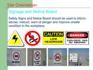 Site Orientation
Signage and Notice Board
Safety Signs and Notice Board should be used to inform,
advise, instruct, warn of danger and improve unsafe
condition in the workplace.
 
