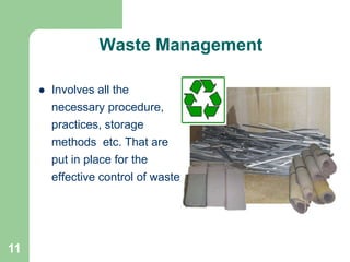 11
 Involves all the
necessary procedure,
practices, storage
methods etc. That are
put in place for the
effective control of waste
Waste Management
 