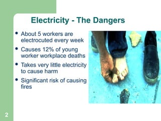 2
Electricity - The Dangers
 About 5 workers are
electrocuted every week
 Causes 12% of young
worker workplace deaths
 Takes very little electricity
to cause harm
 Significant risk of causing
fires
 