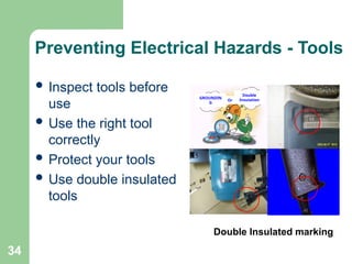34
Preventing Electrical Hazards - Tools
 Inspect tools before
use
 Use the right tool
correctly
 Protect your tools
 Use double insulated
tools
Double Insulated marking
GROUNDIN
G
Double
Insulation
Or
 