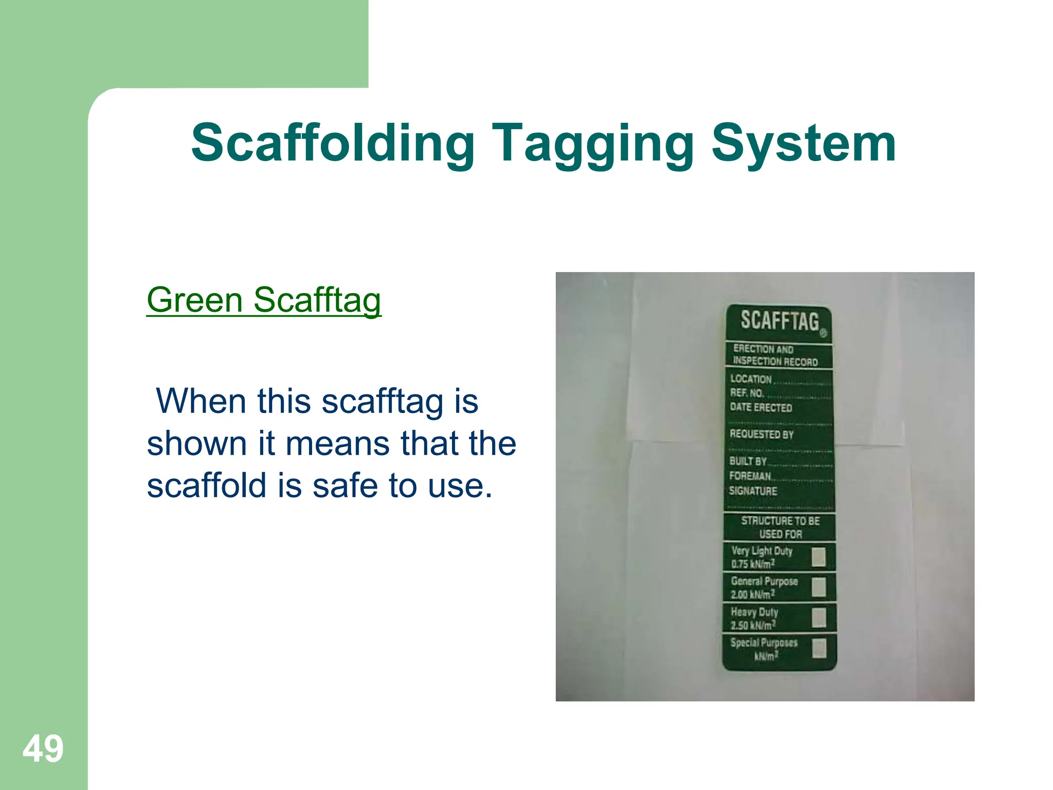 49
Scaffolding Tagging System
Green Scafftag
When this scafftag is
shown it means that the
scaffold is safe to use.
 