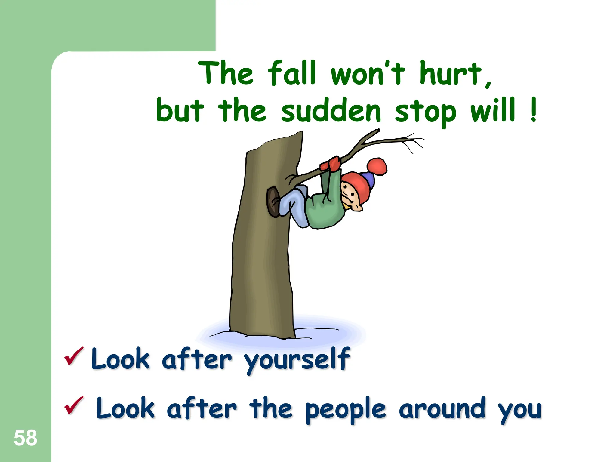 58
 Look after yourself
 Look after the people around you
The fall won’t hurt,
but the sudden stop will !
 