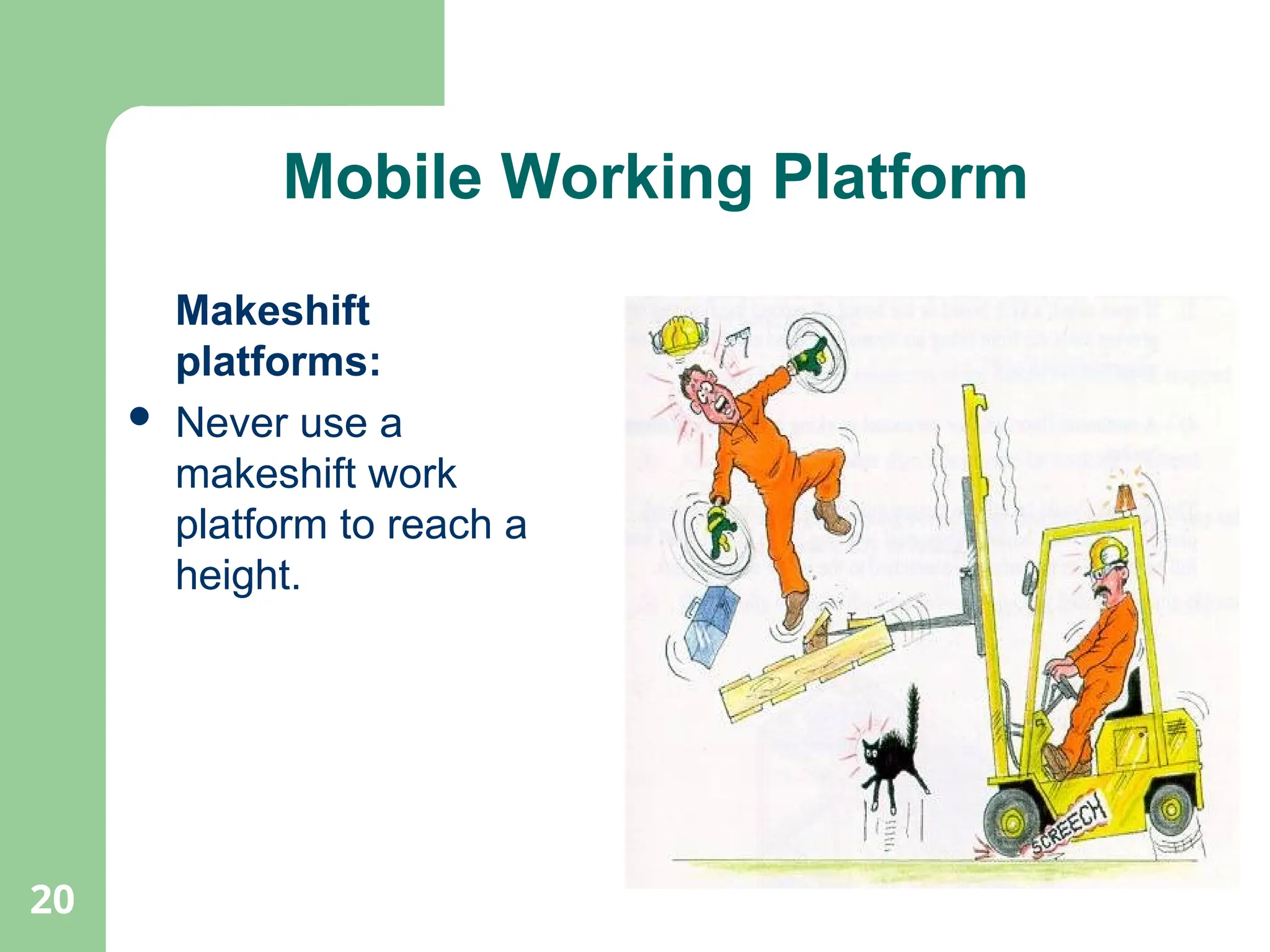 20
Mobile Working Platform
Makeshift
platforms:
 Never use a
makeshift work
platform to reach a
height.
 