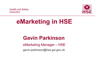 Health and Safety
 Health and Safety
Executive
 Executive



       eMarketing in HSE

             Gavin Parkinson
             eMarketing Manager – HSE
             gavin.parkinson@hse.gsi.gov.uk
 