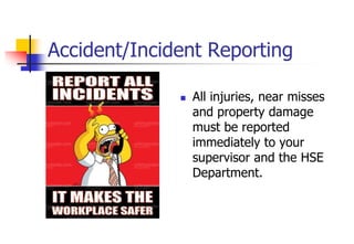 Accident/Incident Reporting
 All injuries, near misses
and property damage
must be reported
immediately to your
supervisor and the HSE
Department.
 
