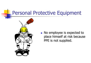Personal Protective Equipment
 No employee is expected to
place himself at risk because
PPE is not supplied.
 