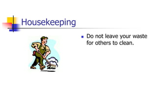 Housekeeping
 Do not leave your waste
for others to clean.
 