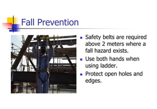 Fall Prevention
 Safety belts are required
above 2 meters where a
fall hazard exists.
 Use both hands when
using ladder.
 Protect open holes and
edges.
 