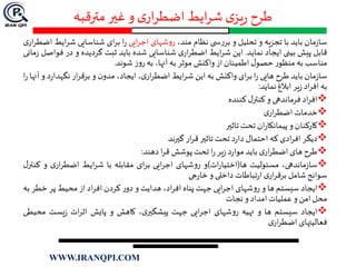 ‫مترقبه‬ ‫غير‬ ‫و‬ ‫ی‬‫ار‬‫ر‬‫اضط‬ ‫ایط‬‫ر‬‫ش‬ ‫ی‬‫یز‬‫ر‬ ‫طرح‬
‫مان‬‫ز‬‫سا‬‫باید‬‫با‬‫تجزیه‬‫و‬‫تحلیل‬‫و‬‫ی‬ ‫س‬‫ر‬‫بر‬‫نظام‬،‫مند‬‫شهای‬‫و‬‫ر‬‫ایی‬‫ر‬‫اج‬‫ا‬‫ر‬‫ای‬‫ر‬‫ب‬‫شناسایی‬‫ای‬‫ر‬‫ش‬‫ط‬‫ی‬‫ار‬‫ر‬‫اضط‬
‫قابل‬‫پیش‬‫بینی‬‫ایجاد‬‫نماید‬.‫این‬‫ایط‬‫ر‬‫ش‬‫ی‬‫ار‬‫ر‬‫اضط‬‫شناسایی‬‫شده‬‫باید‬‫ثبت‬‫گردیده‬‫و‬‫در‬‫ف‬‫واصل‬‫مانی‬‫ز‬
‫مناسب‬‫به‬‫ر‬‫منظو‬‫ل‬‫حصو‬‫اطمینان‬‫از‬‫واکنش‬‫موثر‬‫به‬،‫آنها‬‫به‬‫ز‬‫و‬‫ر‬‫شوند‬.
‫مان‬‫ز‬‫سا‬‫باید‬‫طرح‬‫هایی‬‫ا‬‫ر‬‫ای‬‫ر‬‫ب‬‫واکنش‬‫به‬‫این‬‫ایط‬‫ر‬‫ش‬،‫ی‬‫ار‬‫ر‬‫اضط‬،‫ایجاد‬‫ن‬‫مدو‬‫و‬‫ار‬‫ر‬‫برق‬‫ر‬‫نگهدا‬‫د‬‫و‬‫آنها‬‫ا‬‫ر‬
‫به‬‫اد‬‫ر‬‫اف‬‫یر‬‫ز‬‫ابالغ‬‫نماید‬:
‫اد‬‫ر‬‫اف‬‫فرماندهی‬‫و‬‫ل‬‫کنتر‬‫کننده‬
‫خدمات‬‫ی‬‫ار‬‫ر‬‫اضط‬
‫کارکنان‬‫و‬‫ان‬‫ر‬‫پیمانکا‬‫تحت‬‫تاثير‬
‫دیگر‬‫ادی‬‫ر‬‫اف‬‫که‬‫احتمال‬‫د‬‫ر‬‫دا‬‫تحت‬‫تاثير‬‫ار‬‫ر‬‫ق‬‫گيرند‬
‫طرح‬‫های‬‫ی‬‫ار‬‫ر‬‫اضط‬‫باید‬‫د‬‫ر‬‫موا‬‫یر‬‫ز‬‫ا‬‫ر‬‫تحت‬‫پوشش‬‫ا‬‫ر‬‫ق‬‫دهند‬:
،‫ماندهی‬‫ز‬‫سا‬‫مسئولیت‬‫ها‬(‫ات‬‫ر‬‫اختیا‬)‫و‬‫شهای‬‫و‬‫ر‬‫ایی‬‫ر‬‫اج‬‫ای‬‫ر‬‫ب‬‫مقابله‬‫با‬‫ایط‬‫ر‬‫ش‬‫ی‬‫ار‬‫ر‬‫اضط‬‫و‬‫ک‬‫ل‬‫نتر‬
‫سوانح‬‫شامل‬‫ی‬‫ار‬‫ر‬‫برق‬‫تباطات‬‫ر‬‫ا‬‫داخلی‬‫و‬‫جی‬‫ر‬‫خا‬
‫ایجاد‬‫سیستم‬‫ها‬‫و‬‫شهای‬‫و‬‫ر‬‫ایی‬‫ر‬‫اج‬‫جهت‬‫پناه‬،‫اد‬‫ر‬‫اف‬‫هدایت‬‫و‬‫ر‬‫دو‬‫کردن‬‫اد‬‫ر‬‫اف‬‫از‬‫محیط‬‫پر‬‫خط‬‫ر‬‫به‬
‫محل‬‫امن‬‫و‬‫عملیات‬‫امداد‬‫و‬‫نجات‬
‫ایجاد‬‫سیستم‬‫ها‬‫و‬‫تهیه‬‫شهای‬‫و‬‫ر‬‫ایی‬‫ر‬‫اج‬‫جهت‬،‫ی‬‫پیشگير‬‫کاهش‬‫و‬‫پایش‬‫ات‬‫ر‬‫اث‬‫یست‬‫ز‬‫مح‬‫یطی‬
‫فعالیتهای‬‫ی‬‫ار‬‫ر‬‫اضط‬
WWW.IRANQPI.COM
 