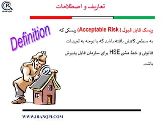 ‫ل‬‫قبو‬‫قابل‬ ‫يسک‬‫ر‬(Acceptable Risk)‫که‬ ‫یسکی‬‫ر‬
‫تع‬ ‫به‬ ‫توجه‬ ‫با‬ ‫که‬ ‫باشد‬‫یافته‬ ‫کاهش‬ ‫سطحی‬ ‫به‬‫هدات‬
‫ی‬ ‫مش‬ ‫خط‬ ‫و‬ ‫قانونی‬HSE‫پذیرش‬ ‫قابل‬ ‫مان‬‫ز‬‫سا‬ ‫ای‬‫ر‬‫ب‬
‫باشد‬.
WWW.IRANQPI.COM
 