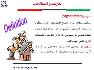 ‫مان‬‫ز‬‫سا‬(organization)
،‫شرکت‬،‫بنگاه‬،‫ه‬‫ر‬‫ادا‬‫مجتمع‬،‫اقتصادي‬‫نهاد‬‫مسئ‬‫ل‬‫و‬‫يا‬
،‫موسسه‬‫يا‬‫ي‬ ‫بخش‬‫يا‬‫ترکيبي‬‫از‬‫انها‬‫اعم‬‫از‬‫ثبت‬‫ش‬‫ده‬‫يا‬
‫نشده‬‫عمومي‬‫يا‬‫ي‬ ‫خصوص‬‫که‬‫اي‬‫ر‬‫دا‬‫وظايف‬‫و‬‫تشکي‬‫الت‬
‫ي‬‫ادار‬‫خاص‬‫خود‬‫باشد‬.
‫ي‬‫ر‬‫يادآو‬:‫در‬‫مانهايي‬‫ز‬‫سا‬‫که‬‫بيش‬‫از‬‫يک‬‫واحد‬‫ي‬‫کار‬‫ند‬‫ر‬‫دا‬‫هر‬‫وا‬‫حد‬
‫ي‬‫کار‬‫مستقل‬‫ا‬‫ر‬‫مي‬‫توان‬‫به‬‫عنوان‬‫يک‬‫مان‬‫ز‬‫سا‬‫تعريف‬‫نمود‬.
WWW.IRANQPI.COM
 