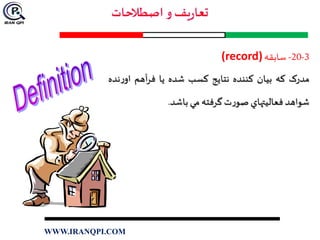 3-20-‫سابقه‬(record)
‫مدرک‬‫که‬‫بيان‬‫کننده‬‫نتايج‬‫کسب‬‫شده‬‫يا‬‫آهم‬‫ر‬‫ف‬‫ر‬‫او‬‫نده‬
‫شواهد‬‫فعاليتهاي‬‫ت‬‫ر‬‫صو‬‫گرفته‬‫مي‬‫باشد‬.
WWW.IRANQPI.COM
 