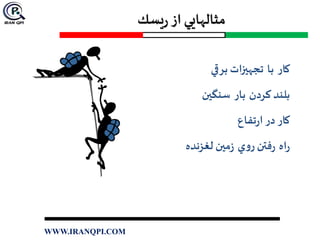 ‫يسك‬‫ر‬ ‫از‬ ‫مثالهايي‬
‫كار‬‫با‬‫برقي‬ ‫تجهیزات‬
‫كردن‬ ‫بلند‬‫بار‬‫سنگین‬
‫كار‬‫تفاع‬‫ر‬‫ا‬ ‫در‬
‫اه‬‫ر‬‫ي‬‫و‬‫ر‬ ‫فتن‬‫ر‬‫لغزنده‬ ‫مین‬‫ز‬
WWW.IRANQPI.COM
 
