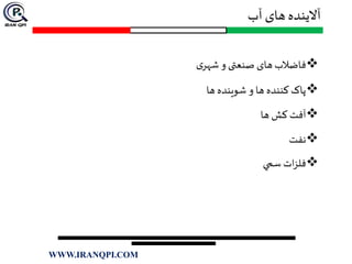 ‫آب‬ ‫های‬ ‫آالینده‬
‫ی‬‫شهر‬ ‫و‬ ‫صنعتی‬ ‫های‬‫فاضالب‬
‫ها‬ ‫شوينده‬ ‫و‬ ‫ها‬ ‫کننده‬ ‫پاک‬
‫ه‬ ‫کش‬ ‫آفت‬‫ا‬
‫نفت‬
‫سمي‬ ‫ات‬‫ز‬‫فل‬
WWW.IRANQPI.COM
 