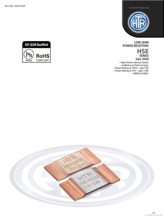• open frame electron beam
welded punched out type.
• Power Rating at 100°C - upto 5W.
• Power Rating at 70°C - upto 12W.
• R0002 to R005.
LOW OHM
POWER RESISTORS
HSE
SERIES
Size 3920
www.htr-india.com
Rev Date : 30/07/2020
AEC-Q200Qualified
e : info@htr-india.com
1/5
 