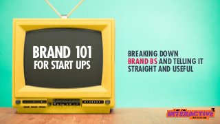 BRAND 101
FOR START UPS
BREAKING DOWN
BRAND BS AND TELLING IT
STRAIGHT AND USEFUL
VOTE FOR US NOW
 