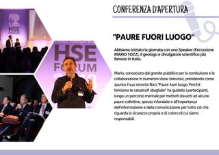 "PAUREFUORILUOGO"
AbbiamoiniziatolagiornataconunoSpeakerd’eccezione
MARIOTOZZI,ilgeologoedivulgatorescientificopiù
famosoinItalia.
CONFERENZAD'APERTURA
Mario,conosciutodalgrandepubblicoperlaconduzioneela
collaborazioneinnumerosishowtelevisivi,prendendocome
spuntoilsuorecentelibro“Paurefuoriluogo.Perché
temiamolecatastrofisbagliate”haguidatoipartecipanti,
lungounpercorsomentalepermetterlidavantiadalcune
paurecollettive,spessoinfondateeall’importanza
dell’informazioneedellacomunicazionepertuttociòche
riguardalasicurezzapropriaedicolorodicuisiamo
responsabili.
 