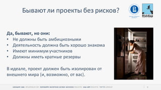 НАПИШИТЕ НАМ ПОПРОБУЙТЕ ЭКСПЕРТНУЮ СИСТЕМУ БЕСПЛАТНО НАШ САЙТ 6
Бываютли проекты без рисков
Да бывают но они
• Не должны быть амбициозными
• Деятельность должна быть хорошо знакома
• Имеют минимум участников
• Должны иметь кратные резервы
В идеале проект должен быть изолирован от
внешнего мира и возможно от вас
 
