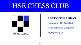 HSE CHESS CLUB
АВЕТУНЦИ АЙКАЗ
учредитель HSE Chess Club
avetuntsi.haykaz@gmail.com
8 (916) 109 4340
2013
 