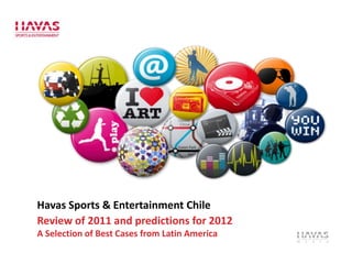 Havas Sports & Entertainment Chile
Review of 2011 and predictions for 2012
A Selection of Best Cases from Latin America
 