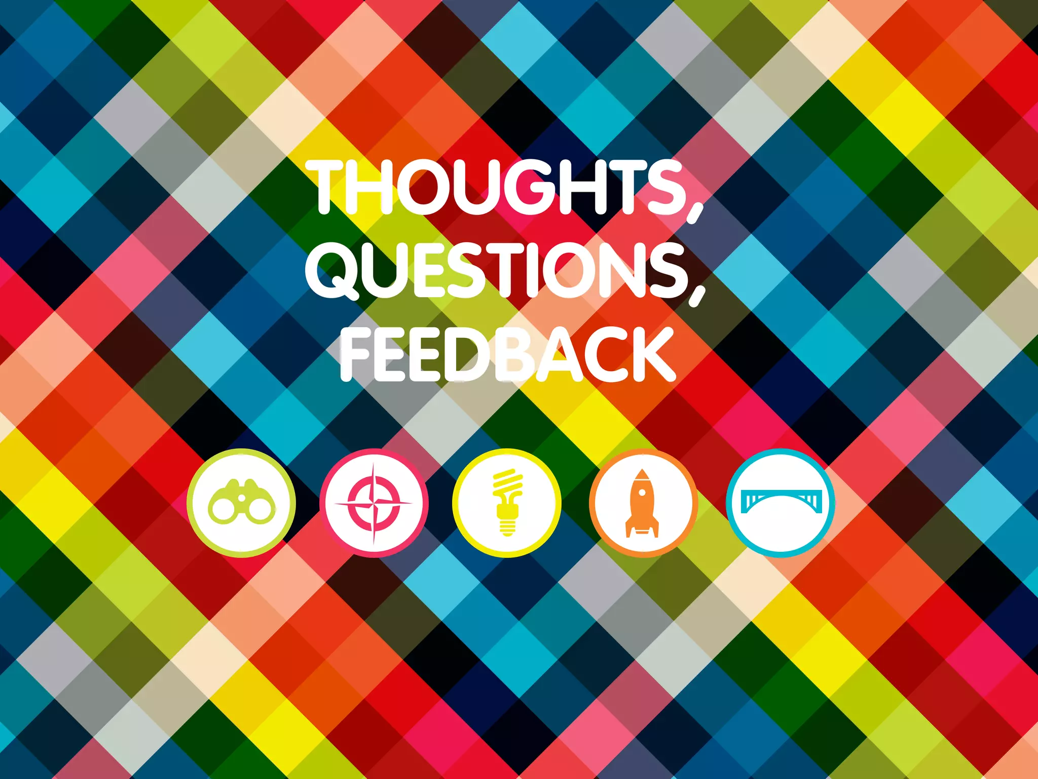 THOUGHTS,
QUESTIONS,
 FEEDBACK
 