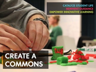 CATALYZE STUDENT LIFE
                     REINVENT GUIDANCE
           EMPOWER INNOVATIVE LEARNING




CREATE A
COMMONS
 