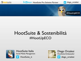 HootSuite Pro Solution Partner          diego_orzalesi




                                                           #HootUpECO




HootSuite & Sostenibilità
                #HootUpECO


HootSuite Italia                                 Diego Orzalesi
Social Media Management                          HootSuite Ambassador
     HootSuite_it                                    diego_orzalesi
 