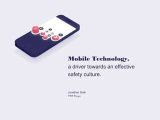 Mobile Technology,
a driver towards an effective
safety culture.
!
!
Jonathan Stolk
CEO, Changer

 