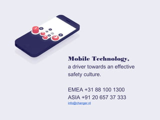 Mobile Technology,
a driver towards an effective
safety culture.
!
EMEA +31 88 100 1300
ASIA +91 20 657 37 333
info@changer.nl

 