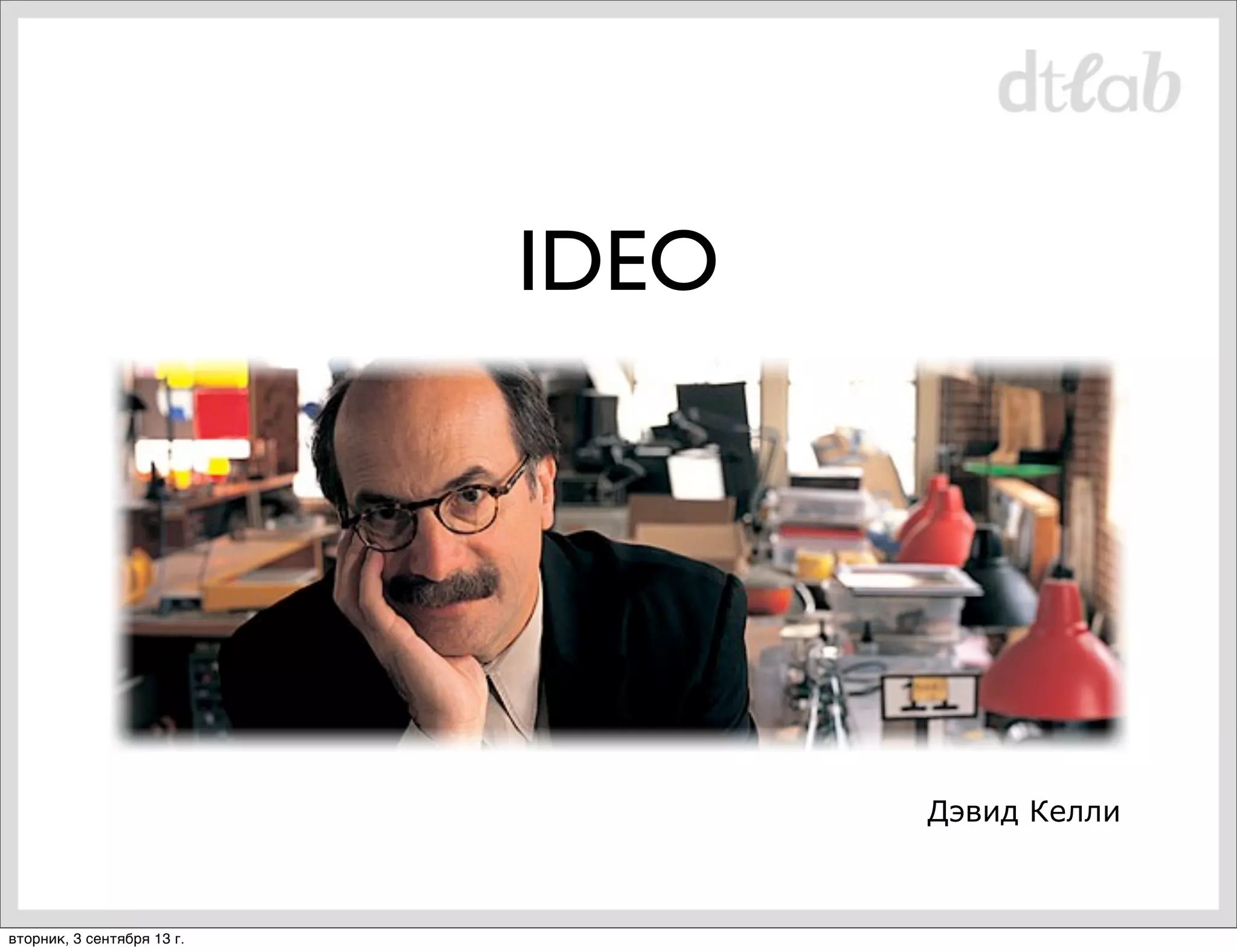 IDEO

Дэвид Келли

вторник, 3 сентября 13 г.

 