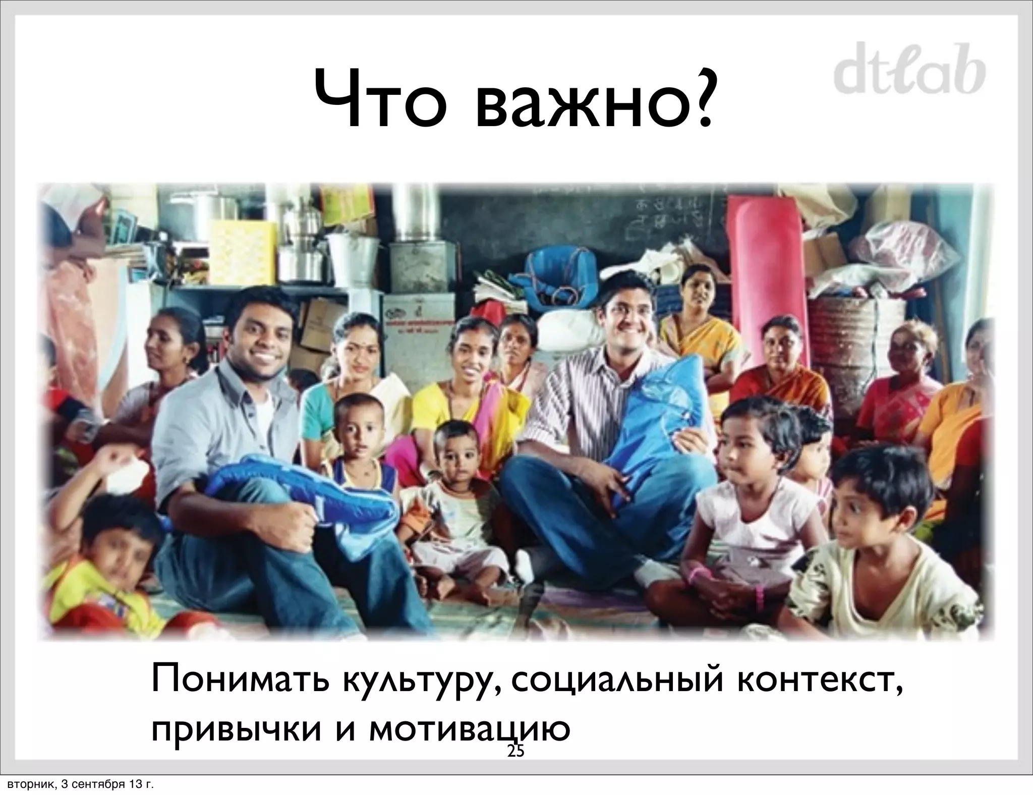 Что важно?

Понимать культуру, социальный контекст,
привычки и мотивацию
25
вторник, 3 сентября 13 г.

 