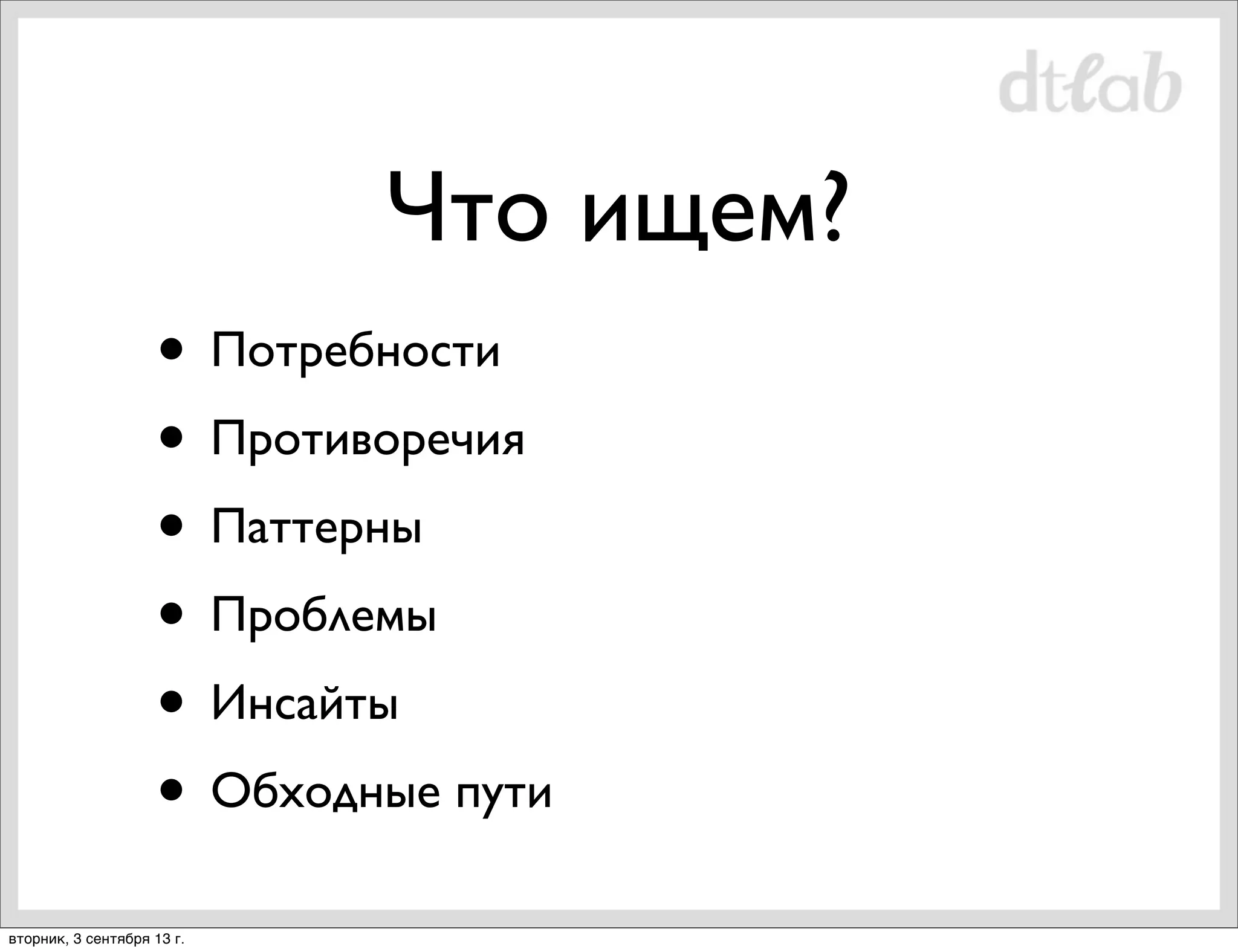 Что ищем?
• Потребности
• Противоречия
• Паттерны
• Проблемы
• Инсайты
• Обходные пути
вторник, 3 сентября 13 г.

 