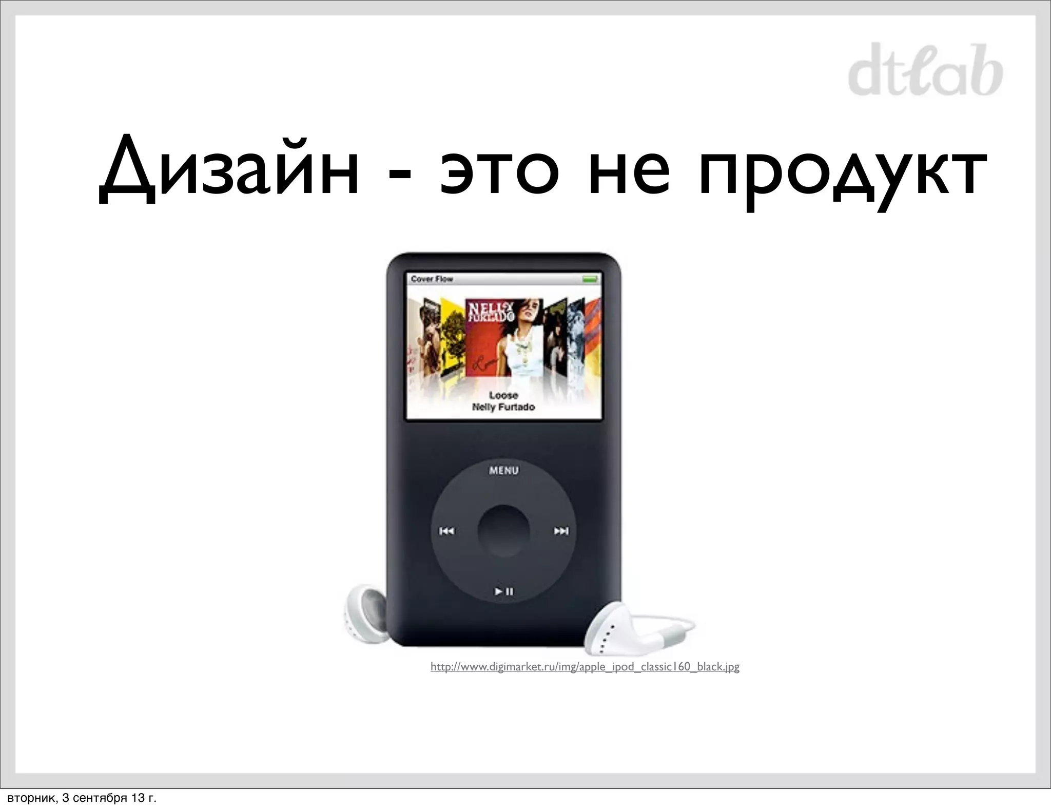 Дизайн - это не продукт

http://www.digimarket.ru/img/apple_ipod_classic160_black.jpg

вторник, 3 сентября 13 г.

 