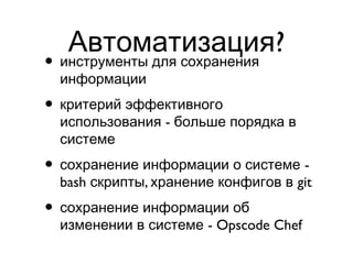 ?Автоматизация
• инструменты для сохранения
информации
• критерий эффективного
-использования больше порядка в
системе
• -сохранение информации о системе
bash , gitскрипты хранение конфигов в
• сохранение информации об
- Opscode Chefизменении в системе
 