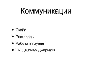 Коммуникации
• Скайп
• Разговоры
• Работа в группе
• , ,Пицца пиво Джармуш
 