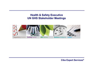 Health & Safety Executive
UN GHS Stakeholder Meetings




                       Ciba Expert Services®
 