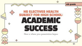 HS ELECTIVES HEALTH
SUBJECT FOR HIGH SCHOOL:
ACADEMIC
SUCCESS
Here is where your presentation begins
9th grade
 