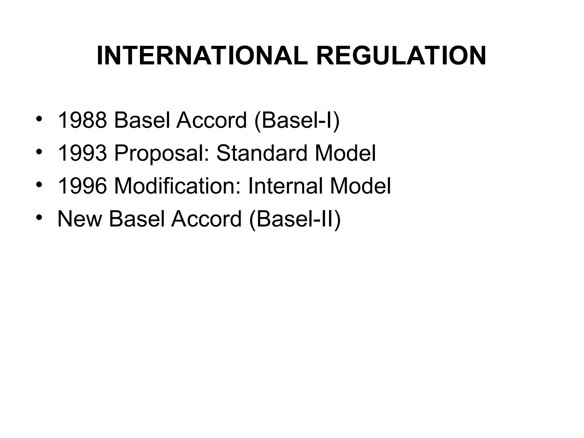 INTERNATIONAL REGULATION
• 1988 Basel Accord (Basel-I)
• 1993 Proposal: Standard Model
• 1996 Modification: Internal Model
• New Basel Accord (Basel-II)
 