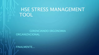 HSE STRESS MANAGEMENT
TOOL
GERENCIANDO ERGONOMIA
ORGANIZACIONAL
FINALMENTE...
 