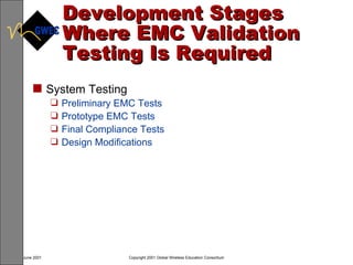 Development Stages Where EMC Validation Testing Is Required System Testing Preliminary EMC Tests Prototype EMC Tests Final Compliance Tests Design Modifications 