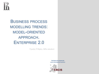 Business process modelling trends: model-oriented approach. Enterprise2.0 Fyodor Prilipko, MSc-student 
