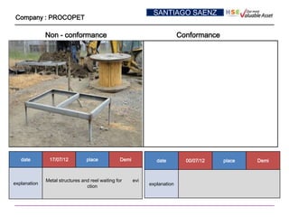 SANTIAGO SAENZ
Company : PROCOPET

              Non - conformance                                              Conformance




   date        17/07/12          place            Demi            date         00/07/12    place   Demi



              Metal structures and reel waiting for      evi
explanation                                                    explanation
                                 ction
 