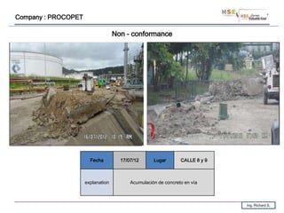 Company : PROCOPET

                                   Non - conformance




                       Fecha         17/07/12      Lugar       CALLE 8 y 9



                     explanation         Acumulación de concreto en vía



                                                                             Ing. Richard S.
 
