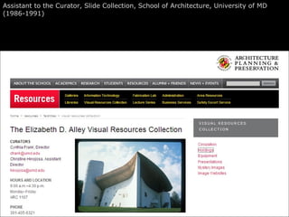 Assistant to the Curator, Slide Collection, School of Architecture, University of MD (1986-1991) 