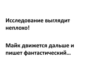Отлично!
Опираясь на характеристики,
исследование и план, Майк
обеспечил себе последний
кусок мозаики…
 