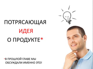 ПОТРЯСАЮЩАЯ
     ИДЕЯ
 О ПРОДУКТЕ*

*В ПРОШЛОЙ
         ГЛАВЕ МЫ
ОБСУЖДАЛИ ИМЕННО ЭТО!
 