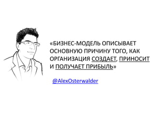 «БИЗНЕС-МОДЕЛЬ ОПИСЫВАЕТ
ОСНОВНУЮ ПРИЧИНУ ТОГО, КАК
ОРГАНИЗАЦИЯ СОЗДАЕТ, ПРИНОСИТ
И ПОЛУЧАЕТ ПРИБЫЛЬ»

@AlexOsterwalder
 