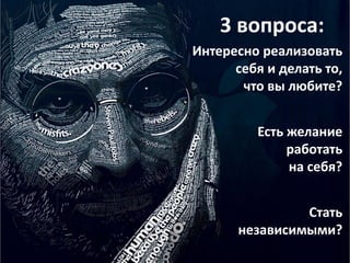 3 вопроса:
Интересно реализовать
      себя и делать то,
       что вы любите?


         Есть желание
              работать
              на себя?


                Стать
       независимыми?
 