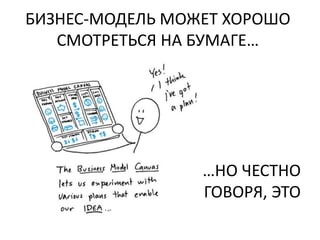 БИЗНЕС-МОДЕЛЬ МОЖЕТ ХОРОШО
   СМОТРЕТЬСЯ НА БУМАГЕ…




                 …НО ЧЕСТНО
                 ГОВОРЯ, ЭТО
 